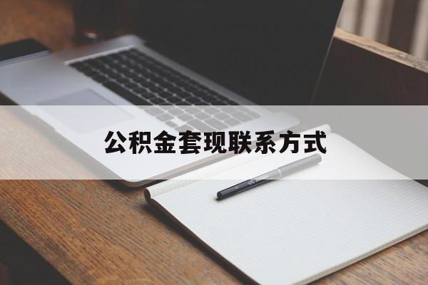 最新公积金套现联系方式方法分析(最方便真实的黔西公积金如何套现会不会被骗方法)
