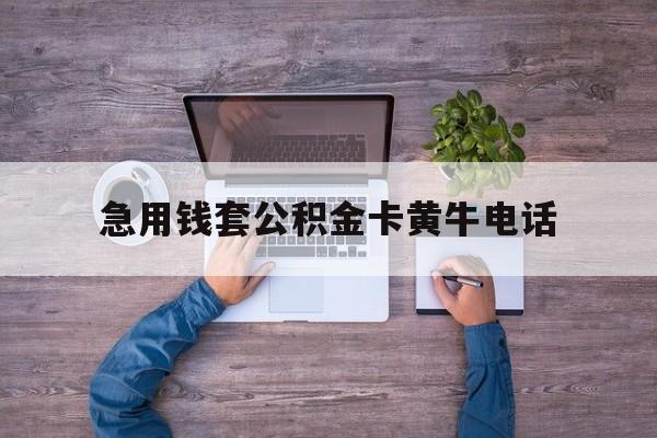 最新急用钱套公积金卡黄牛电话方法分析(最方便真实的黔西住房公积金找黄牛能取出来吗?方法)