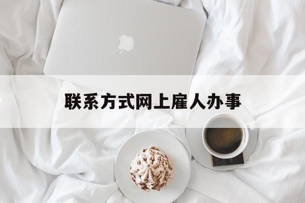 最新联系方式网上雇人办事方法分析(最方便真实的黔西网上雇人花钱办事方法)
