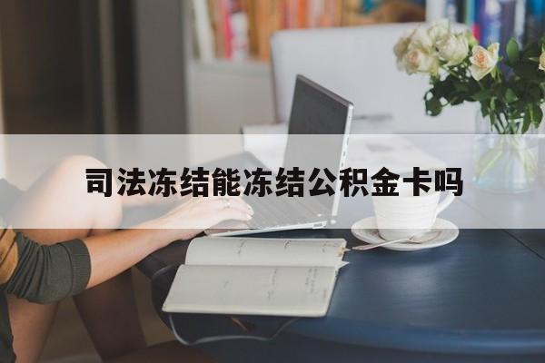 最新司法冻结能冻结公积金卡吗方法分析(最方便真实的黔西法院冻结公积金账户,账户状态会显示什么方法)