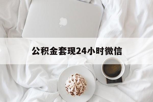 最新公积金套现24小时微信方法分析(最方便真实的黔西住房公积金套现手续费多少方法)