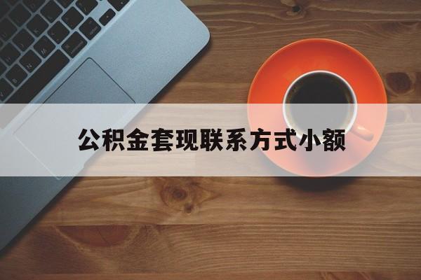 最新公积金套现联系方式小额方法分析(最方便真实的黔西公积金如何套现急方法)