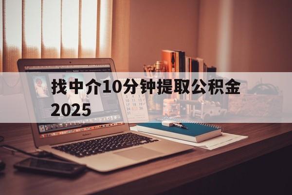 最新找中介10分钟提取公积金2025方法分析(最方便真实的黔西正规中介提取公积金方法)