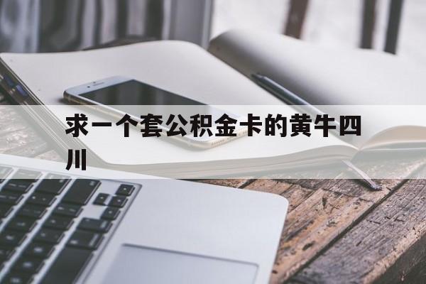 最新求一个套公积金卡的黄牛四川方法分析(最方便真实的黔西四川公积金怎么取出来啊方法)