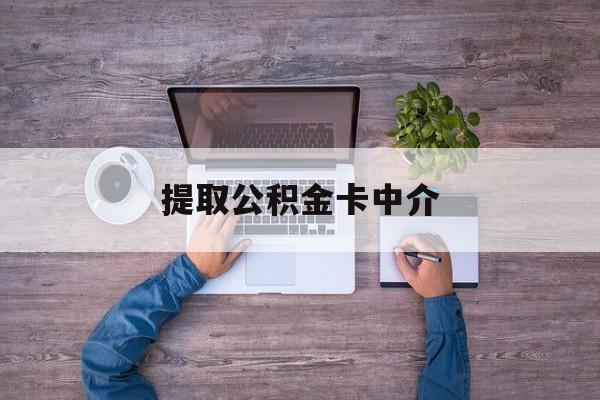 最新提取公积金卡中介方法分析(最方便真实的黔西公积金中介提取会不会存在诈骗方法)