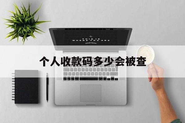 最新个人收款码多少会被查方法分析(最方便真实的黔西个人收款码一天可以收多少方法)