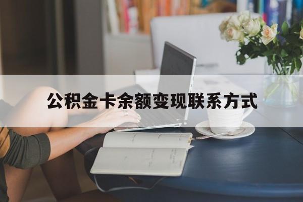 最新公积金卡余额变现联系方式方法分析(最方便真实的黔西公积金卡的钱怎么转到银行卡方法)