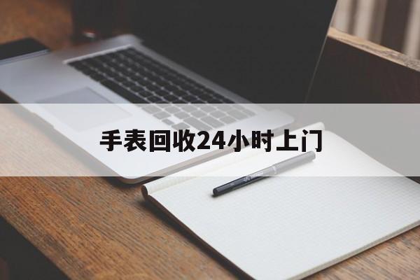 最新手表回收24小时上门方法分析(最方便真实的黔西天梭手表回收24小时上门方法)
