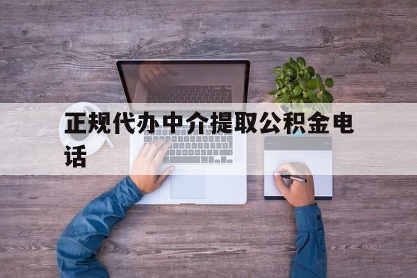 最新正规代办中介提取公积金电话方法分析(最方便真实的黔西公积金提取中介联系方式方法)