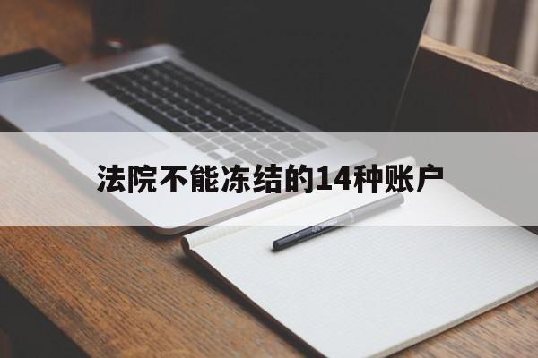 最新法院不能冻结的14种账户方法分析(最方便真实的黔西法院不能冻结的14种账户有哪些方法)