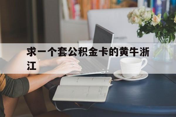 最新求一个套公积金卡的黄牛浙江方法分析(最方便真实的黔西住房公积金找黄牛能取出来吗?方法)