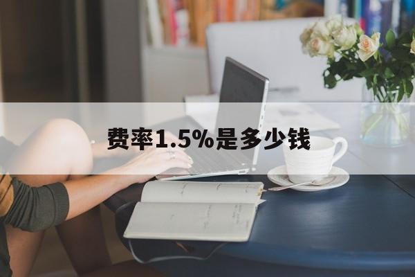 最新费率1.5%是多少钱方法分析(最方便真实的黔西费率136%是多少方法)