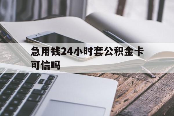 最新急用钱24小时套公积金卡可信吗方法分析(最方便真实的黔西急用钱24小时套公积金卡可信吗安全吗方法)