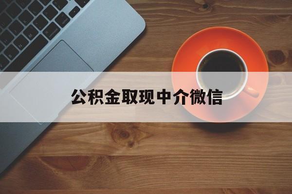 最新公积金取现中介微信方法分析(最方便真实的黔西实在没钱了怎么提取公积金方法)
