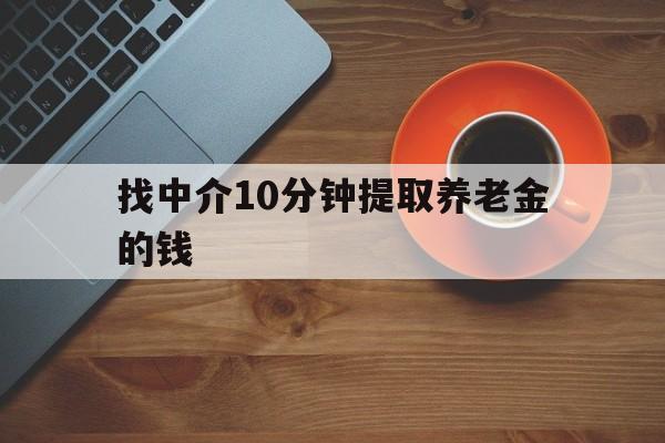 最新找中介10分钟提取养老金的钱方法分析(最方便真实的黔西养老保险中介方法)