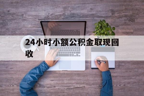 最新24小时小额公积金取现回收方法分析(最方便真实的黔西全国小额公积金代提方法)