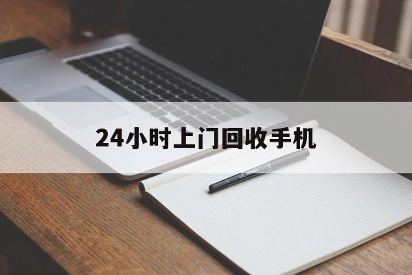最新24小时上门回收手机方法分析(最方便真实的黔西24小时上门回收手机个人方法)
