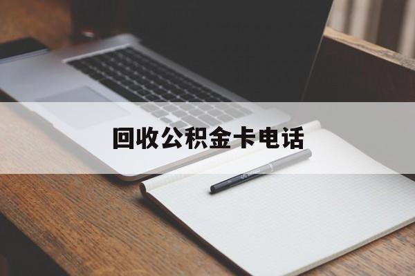最新回收公积金卡电话方法分析(最方便真实的黔西公积金卡中心电话方法)